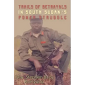 Trails of Betrayals in south Sudan's Power Struggle