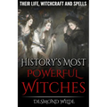 History's Most Powerful Witches: Their Life, Witchcraft and Spells