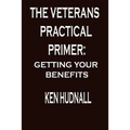 The Veterans' Practical Primer: Getting Your Benefits