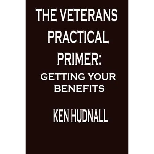 The Veterans' Practical Primer: Getting Your Benefits