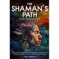 The Shaman's Path for Beginners: Clear and Easy Guidance, Basic Interpretation Techniques, and Real- Life Applications for Your Journey Into Holistic