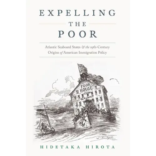 Expelling the Poor: Atlantic Seaboard States and the Nineteenth-Century Origins of American Immigration Policy