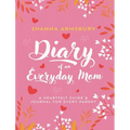 Diary of an Everyday Mom: A Heartfelt Guide & Journal for Every Parent