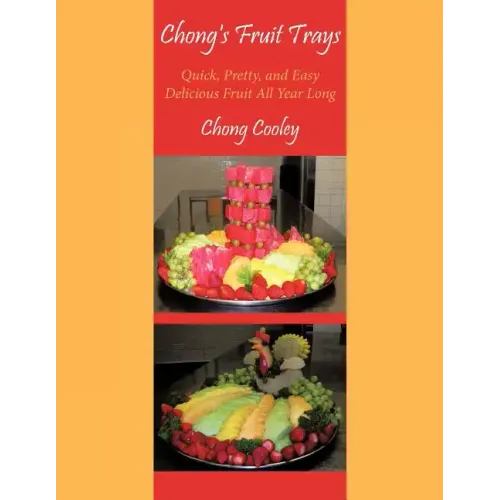 Chong's Fruit Trays: Quick, Pretty, and Easy Delicious Fruit All Year Long