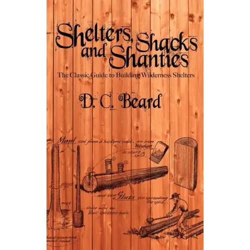 Shelters, Shacks, and Shanties: A Guide to Building Shelters in the Wilderness
