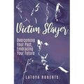 Victim Slayer: Overcoming Your Past, Embracing Your Future