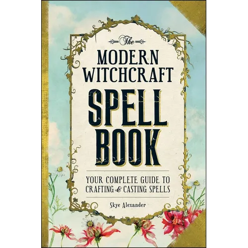 The Modern Witchcraft Spell Book: Your Complete Guide to Crafting and Casting Spells