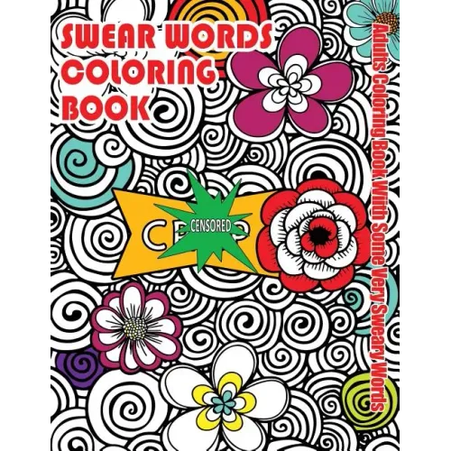 Swear Words Coloring Book: Adults Coloring Book With Some Very Sweary Words: Stress Relief Coloring with Flowers For Grown Ups Who Don't Give a F&"k
