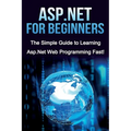 ASP.NET For Beginners: The Simple Guide to Learning ASP.NET Web Programming Fast!