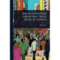British Industries Under Free Trade; Essays by Experts