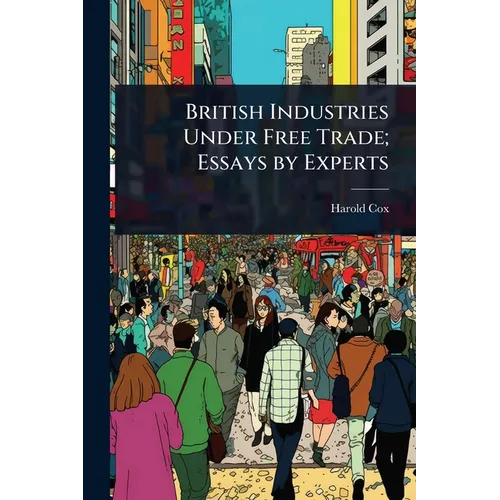 British Industries Under Free Trade; Essays by Experts
