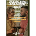 Dating tips for older men: Unlock the secrets to successful dating for older men