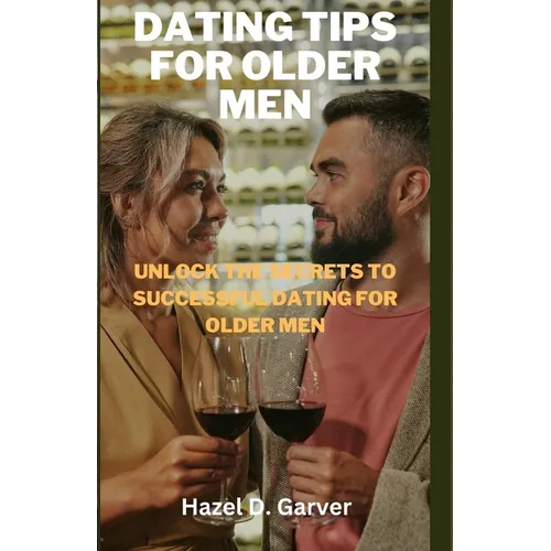 Dating tips for older men: Unlock the secrets to successful dating for older men