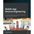 Mobile App Reverse Engineering: Get started with discovering, analyzing, and exploring the internals of Android and iOS apps