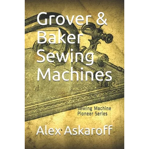 Grover & Baker Sewing Machines: Sewing Machine Pioneer Series