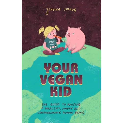 Your Vegan Kid: The guide to raising a healthy, happy and compassionate human being