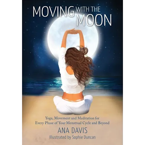 Moving with the Moon: Yoga, Movement and Meditation for Every Phase of your Menstrual Cycle and Beyond