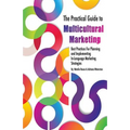 The Practical Guide to Multicultural Marketing: Best Practices for Planning and Implementing In-Language Market Strategies