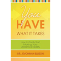 You Have What it Takes: How to Finally Start Making Your Dreams a Reality