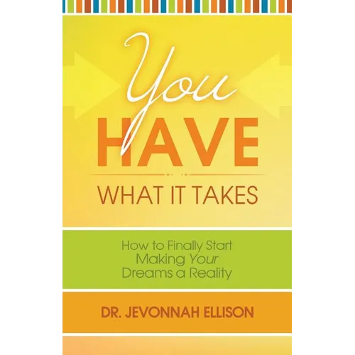 You Have What it Takes: How to Finally Start Making Your Dreams a Reality
