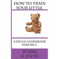 How To Train Your little: A DD/lg Guidebook: Volume 2 Advanced