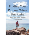 Finding Your Purpose When You Retire: What Comes Next In Your Life? A Guided Journal
