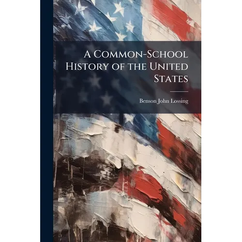 A Common-School History of the United States: From the Earliest Period to the Present Time
