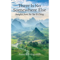 There Is No Somewhere Else: Insights from the Tao Te Ching