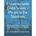 Cybersecurity Data Science Projects for Students: Beginner Projects to Learn the Field and Build up Your Resume