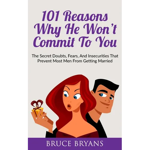 101 Reasons Why He Won't Commit To You: The Secret Fears, Doubts, and Insecurities That Prevent Most Men from Getting Married