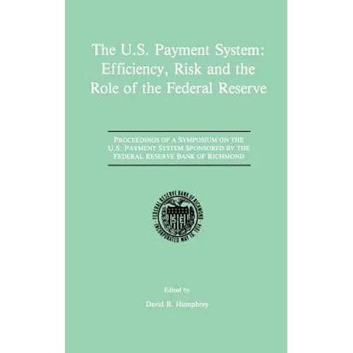 The U.S. Payment System: Efficiency, Risk and the Role of the Federal Reserve: Proceedings of a Symposium on the U.S. Payment System Sponsored by the