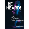 Be Heard! The Definitive Guide to Podcasting