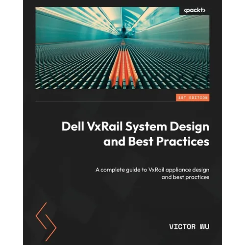 Dell VxRail System Design and Best Practices: A complete guide to VxRail appliance design and best practices