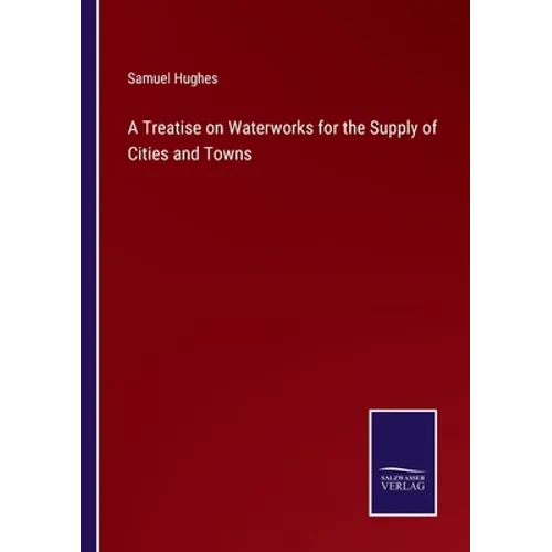 A Treatise on Waterworks for the Supply of Cities and Towns