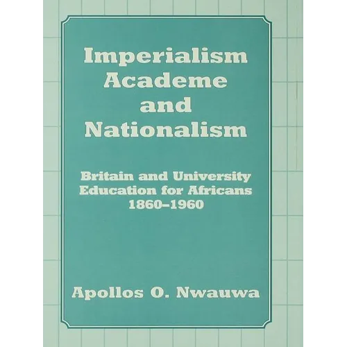 Imperialism, Academe and Nationalism: Britain and University Education for Africans 1860-1960