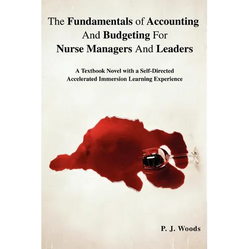 The Fundamentals of Accounting And Budgeting For Nurse Managers And Leaders: A Textbook Novel with a Self-Directed Accelerated Immersion Learning Expe