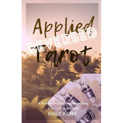 Applied Tarot Reversed: A Practical Guide to Interpreting Reversed Tarot Cards