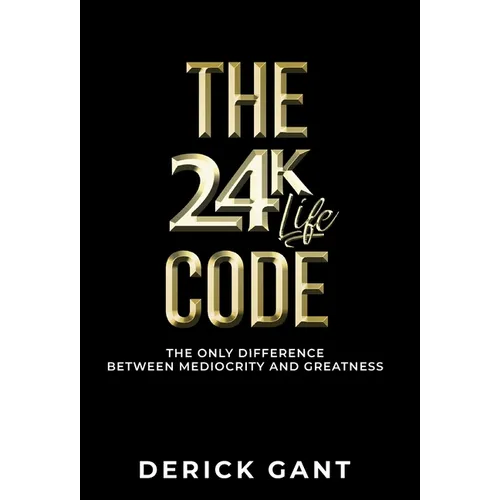 The 24k Life Code: The only difference between mediocrity and GREATNESS