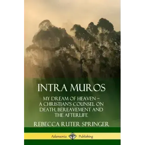 Intra Muros: My Dream of Heaven - A Christian's Counsel on Death, Bereavement and the Afterlife