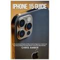iPhone 15 Guide: An Illustrated and Simple-to-Follow Guide for Beginners: A Quick and Easy Way to Master Your New iPhone 15 Pro & pro Max Wonders