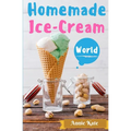 Homemade Ice-Cream World: A Collection of 123 Homemade Ice Cream Recipes for Your Delicious Desserts