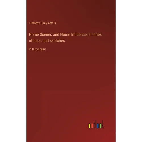 Home Scenes and Home Influence; a series of tales and sketches: in large print