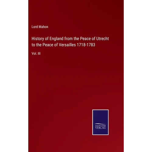 History of England from the Peace of Utrecht to the Peace of Versailles 1718-1783: Vol. III