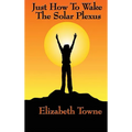 Just How to Wake the Solar Plexus: A New Thought Guide to Vitality, Inner Power, and Spiritual Self-Command