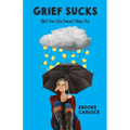 Grief Sucks: (But Your Life Doesn't Have To)
