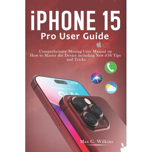 iPhone 15 Pro User Guide: Comprehensive Missing User Manual on How to Master the Device including New iOS Tips and Tricks