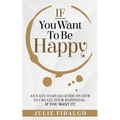 IF You Want To Be Happy: An easy-to-read guide on how to create your happiness...if you want it!