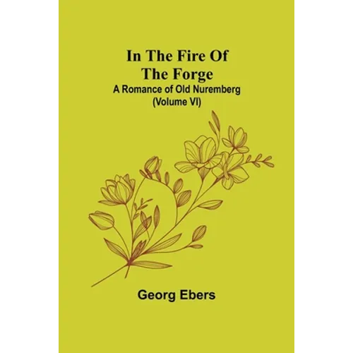 In The Fire Of The Forge; A Romance of Old Nuremberg (Volume VI)