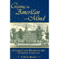 Creating the American Mind: Intellect and Politics in the Colonial Colleges