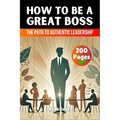 How to be a Great Boss Book: The Path to Authentic Leadership
